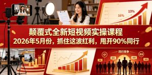 颠覆式全新短视频实操课程，抓住这波红利，甩开90%同行(更新2026年7月份)-KJ分享