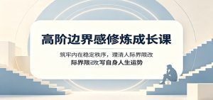 高阶边界感修炼成长课:筑牢内在稳定秩序,理清人际界限改写自身人生运势-KJ分享