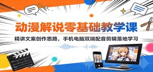 动漫解说零基础教学课:精讲文案创作思路,手机电脑双端配音剪辑落地学习-KJ分享