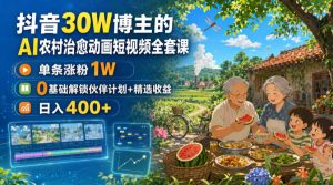 抖音30W博主的AI农村治愈动画短视频全套课｜单条涨粉1W，0基础解锁伙伴计划+精选收益，日入400+-KJ分享