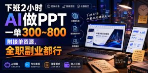 下班2小时AI做PPT,一单300~800,附接单资源,全职副业都行【揭秘】-KJ分享