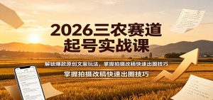 2026三农赛道起号实战课:解锁爆款原创文案玩法,掌握拍摄改稿快速出圈技巧-KJ分享