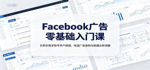 Facebook广告零基础入门课：手把手教学账号开户搭建，吃透广告架构与数据分析调整-KJ分享