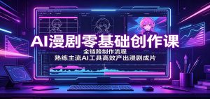 AI漫剧零基础创作课：全链路制作流程，熟练主流AI工具高效产出漫剧成片-KJ分享