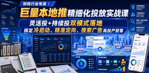 财税行业专属|巨量本地推精细化投放实战课,灵活投+持续投双模式落地,搞定冷启动、精准定向、搜索广告高投产获客-KJ分享