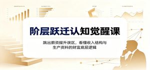 阶层跃迁认知觉醒课:跳出薪资提升误区,看懂收入结构与生产资料的财富底层逻辑-KJ分享