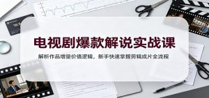 电视剧爆款解说实战课:解析作品增量价值逻辑,新手快速掌握剪辑成片全流程-KJ分享
