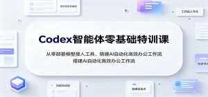 Codex智能体零基础特训课：从零部署模型接入工具，搭建AI自动化高效办公工作流-KJ分享
