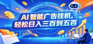 AI智能广告挂机，24小时自动跑，日入300-500，新手零门槛-KJ分享