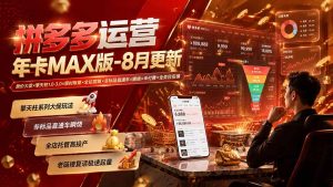 拼多多运营年卡MAX版-8月:原价大促×擎天柱1.0-3.0×限时限量×全站营销×非标品直通车×瞬烧×半付费×全类目实操-KJ分享