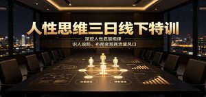 人性思维三日线下特训:深挖人性底层规律,识人设防、布局变现抓流量风口-KJ分享