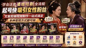 学会这套婆媳短剧全流程：起号快吸引女性粉丝，文案剪辑视频制作一站式搞定，多种变现方式都可做-KJ分享