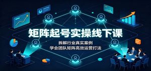 矩阵起号实操线下课:拆解行业真实案例,学会团队矩阵高效运营打法-KJ分享