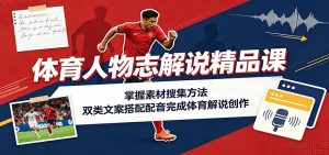 体育人物志解说精品课:掌握素材搜集方法,双类文案搭配配音完成体育解说创作-KJ分享