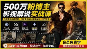 500万粉博主影视解说实战课|独家爆款私藏思路,AI文案剪映PR剪辑发布全流程教学-KJ分享