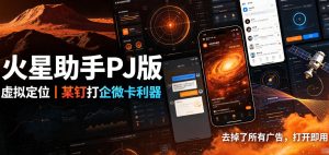 火星助手破解版,虚拟定位,某钉打企微卡利器,去掉了所有广告,打开即用-KJ分享