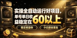 实操全自动运行好项目，单号单日收益稳定在60以上，稳定收益快，小白副业首选【揭秘】-KJ分享