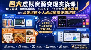 四大虚拟资源变现实战课|K12学科、网创自媒体、小吃配方、企业管理四大赛道,带你从零搭建个人虚拟资源变现矩阵-KJ分享