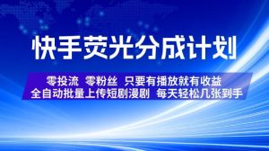 快手荧光分成计划，全自动批量上传短剧漫剧，每天轻松几张到手，零投流零粉丝，只要有播放就有收益【揭秘】-KJ分享