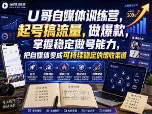 U哥自媒体训练营，起号搞流量，做爆款，掌握稳定做号能力，把自媒体变成可持续稳定的增收渠道-KJ分享