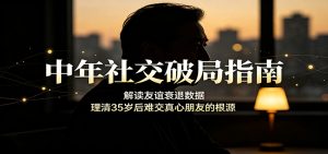 中年社交破局指南：解读友谊衰退数据，理清35岁后难交真心朋友的根源-KJ分享