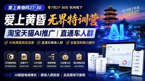 爱上 黄昏 7月27-30|杭州线下无界特训营|淘宝天猫AI推广|直通车人群|全套PPT SOP思维导图资料包-KJ分享