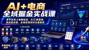 AI+电商全域掘金实战课|多平台无人电商玩法、AI工具落地、供应链合规、全域变现闭环全套教程-KJ分享