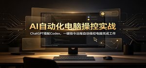 AI自动化电脑操控实战:ChatGPT搭配Codex,一键指令远程自动操控电脑完成工作-KJ分享