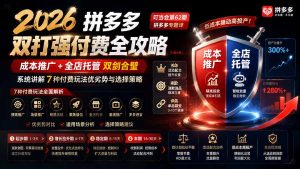 2026拼多多双打强付费全攻略-62期；成本推广加托管双剑合璧，系统讲解7种付费玩法优劣势与选择策略-KJ分享