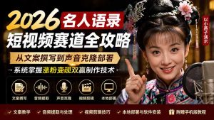2026名人语录短视频赛道全攻略;从文案撰写到声音克隆部署,系统掌握涨粉变现双赢制作技术-KJ分享