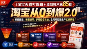 《淘宝天猫打爆班》原创技术第85期,淘宝从0到爆2.0,权重搭建、销量破零、多维组合玩法、全周期起量投产实操教程-KJ分享