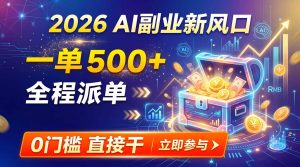 【2026】AI副业新风口,一单500+,全程派单,0门槛直接干-KJ分享