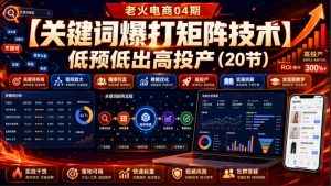 老火电商04期：【关键词爆打矩阵技术】低预低出高投产(20节)-KJ分享