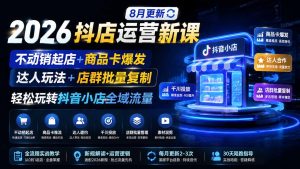 2026抖店运营新课|8月更新|不动销起店+商品卡爆发|达人玩法+店群批量复制|轻松玩转抖音小店全域流量-KJ分享