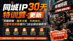 同城IP30天特训营-更新｜拍摄剪辑+脚本文案+引流成交，打爆本地流量提升门店业绩实操教学-KJ分享