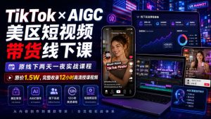 TikTok×AIGC美区短视频带货线下课,原线下两天一夜实战课程,原价1.5W,完整收录12小时高清授课视频-KJ分享