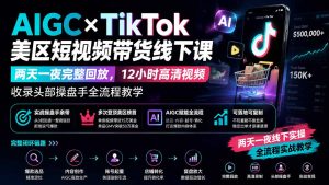 AIGC×TikTok美区短视频带货线下课;两天一夜完整回放,12小时高清视频收录头部操盘手全流程教学-KJ分享
