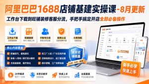 阿里巴巴1688店铺基建实操课-8月更新；工作台下载到旺铺装修客服分流，手把手搞定开店全部必备操作-KJ分享