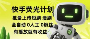 快手荧光计划全自动批量上传短剧漫剧，每天轻松几张【揭秘】-KJ分享