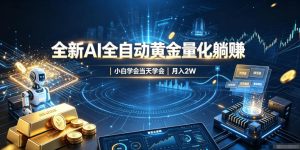 全新AI全自动黄金量化躺賺:小白学会当天学会,月入2W!【揭秘】-KJ分享