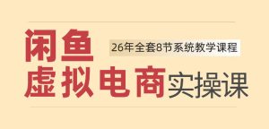26年闲鱼虚拟电商实操课，新手小白也能带你玩转闲鱼，轻松日入四位数-KJ分享