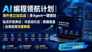 AI编程领航计划｜海外独立站实战｜多Agent一键建站｜站点开发测试｜冷启动引流｜数据复盘｜出海变现完整教程-KJ分享