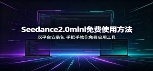 Seedance2.0mini免费使用方法:双平台安装包,手把手教你免费启用工具-KJ分享