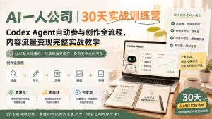 AI一人公司｜30天实战训练营；Codex Agent自动参与创作全流程，内容流量变现完整实战教学-KJ分享