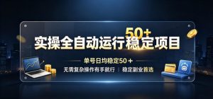 实操全自动运行稳定项目，单号日均稳定50＋，无需复杂操作有手就行，稳定副业首选【揭秘】-KJ分享