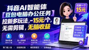 抖音AI智能体【豆包电脑办公任务】拉新多玩法 15元/个,无需剪辑,无脑收益-KJ分享
