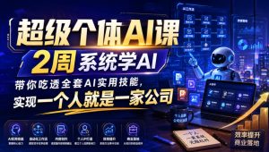 超级个体AI课,2周系统学AI,带你吃透全套AI实用技能,实现一个人就是一家公司-KJ分享