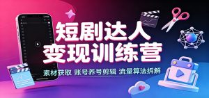 短剧达人变现训练营：素材获取，账号养号剪辑，流量算法拆解-KJ分享