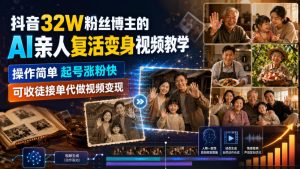 抖音32W粉丝博主的AI亲人复活变身视频教学，操作简单，起号涨粉快，可收徒接单代做视频变现-KJ分享