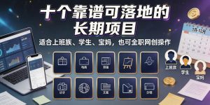 十个靠谱可落地的长期项目,适合上班族、学生、宝妈,也可全职网创操作【揭秘】-KJ分享